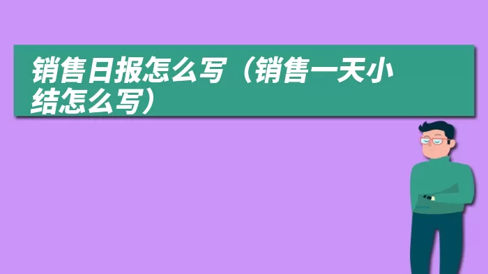 销售日报怎么写（销售一天小结怎么写）