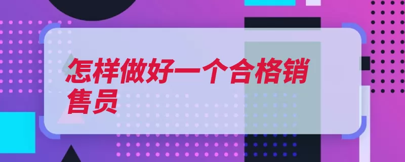 怎样做好一个合格销售员