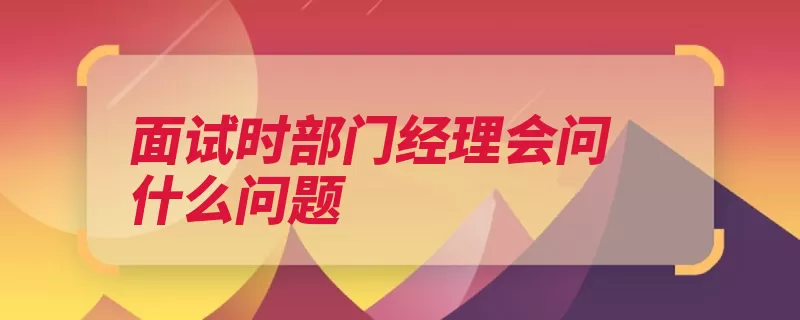 面试时部门经理会问什么问题