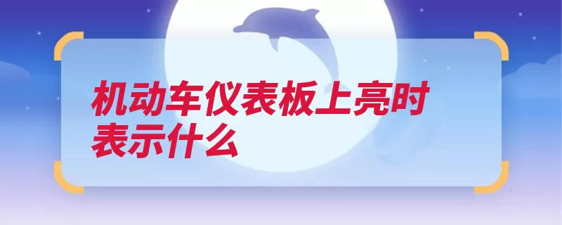 机动车仪表板上亮时表示什么（指示灯雾灯仪表汽）