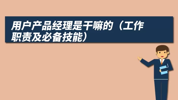 用户产品经理是干嘛的（工作职责及必备技能）