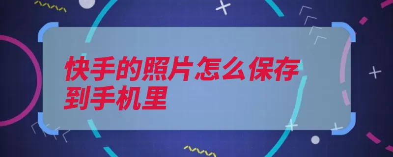 快手的照片怎么保存到手机里