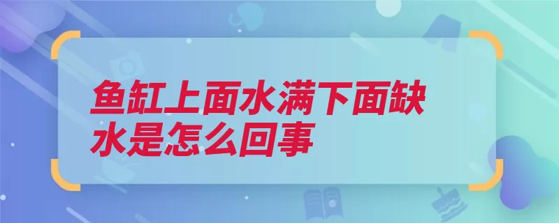 鱼缸上面水满下面缺水是怎么回事（鱼缸水泵缺水水口）