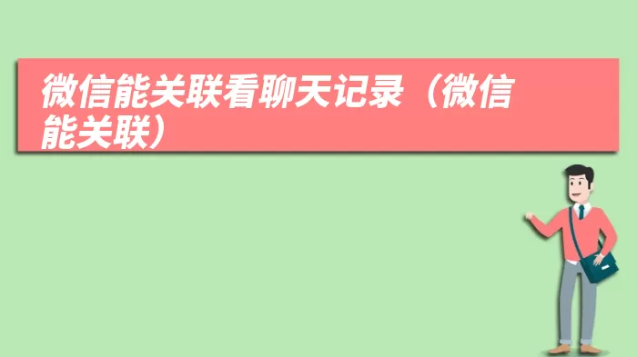 微信能关联看聊天记录（微信能关联）