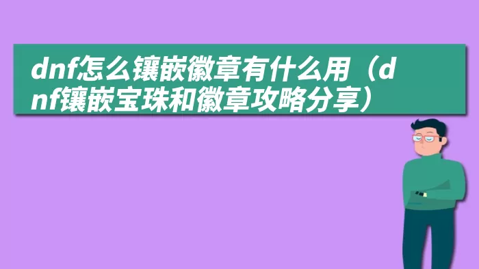 dnf怎么镶嵌徽章有什么用（dnf镶嵌宝珠和徽章攻略分享）