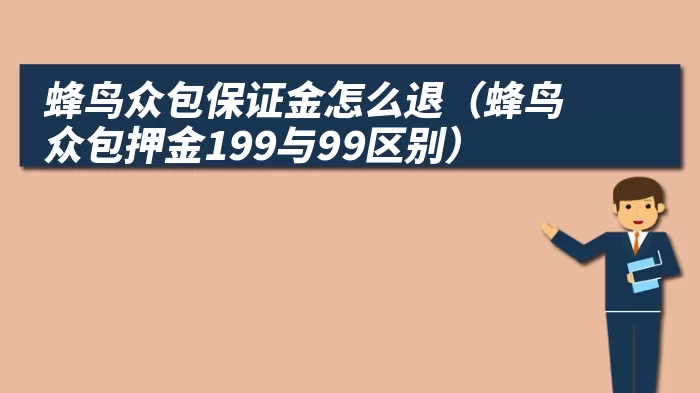 蜂鸟众包保证金怎么退（蜂鸟众包押金199与99区别）