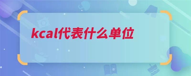 kcal代表什么单位