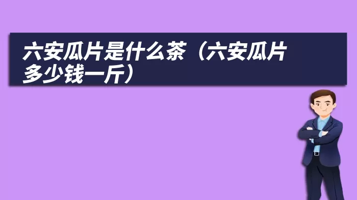 六安瓜片是什么茶（六安瓜片多少钱一斤）