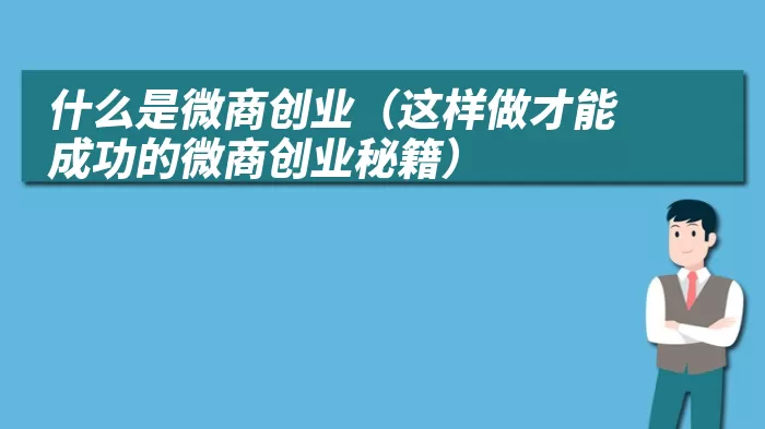 什么是微商创业（这样做才能成功的微商创业秘籍）