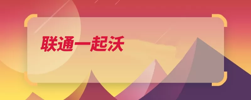 联通一起沃（联通分享好友互联）