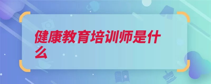 健康教育培训师是什么