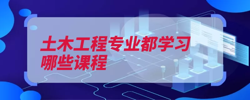 土木工程专业都学习哪些课程