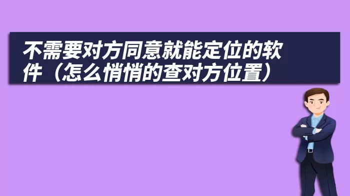 不需要对方同意就能定位的软件（怎么悄悄的查对方位置）