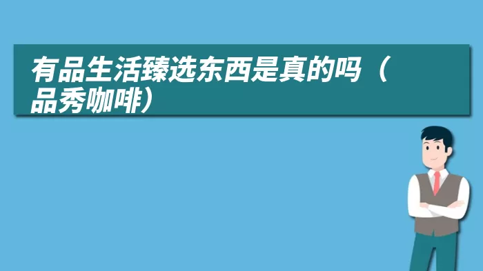 有品生活臻选东西是真的吗(品秀咖啡)