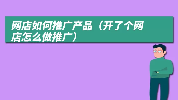 网店如何推广产品（开了个网店怎么做推广）