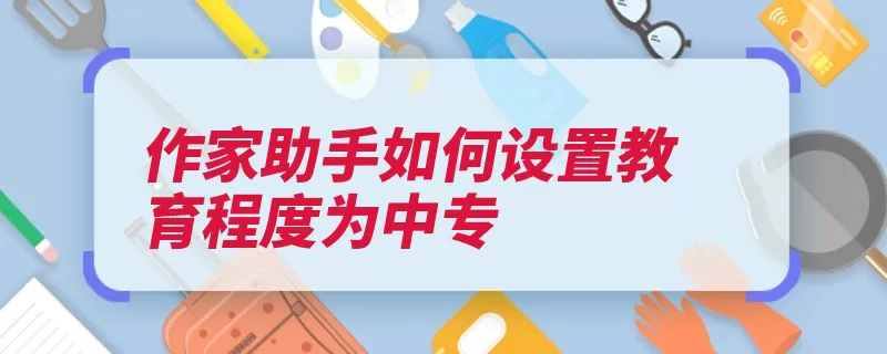 作家助手如何设置教育程度为中专（点击中专助手程度）