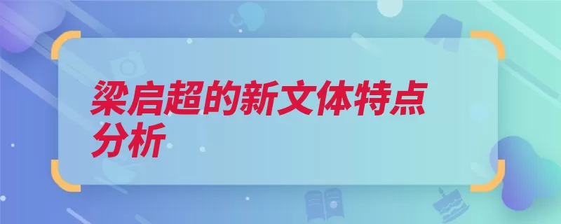 梁启超的新文体特点分析（散文思想推动了文）