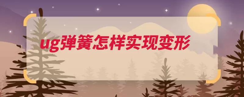 ug弹簧怎样实现变形（变形装配组件弹簧）