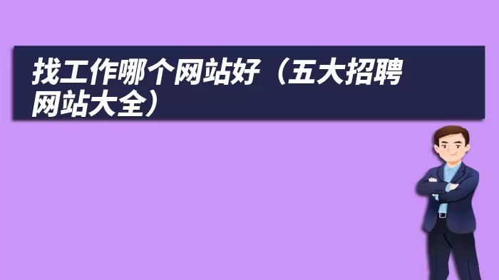 找工作哪个网站好（五大招聘网站大全）