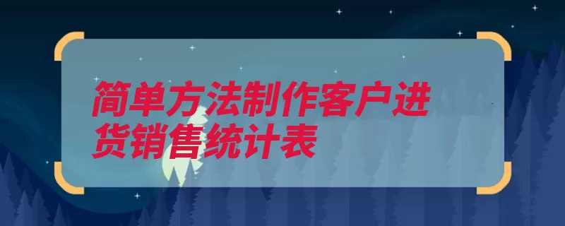 简单方法制作客户进货销售统计表（统计表销售操作提）