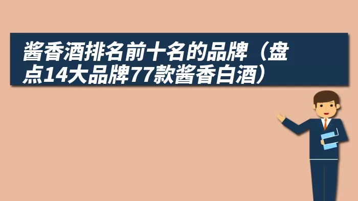 酱香酒排名前十名的品牌（盘点14大品牌77款酱香白酒）