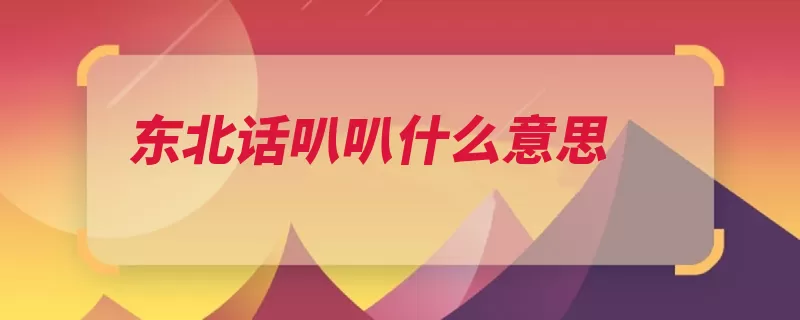 东北话叭叭什么意思（叭叭象声词义勇东）