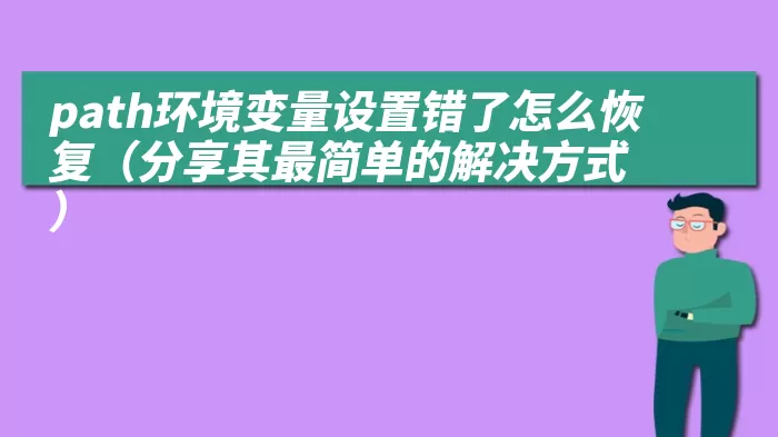 path环境变量设置错了怎么恢复（分享其最简单的解决方式）