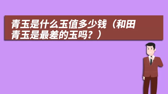 青玉是什么玉值多少钱（和田青玉是最差的玉吗？）