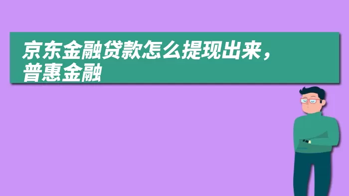 京东金融贷款怎么提现出来，普惠金融