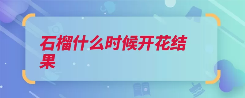 石榴什么时候开花结果（石榴中旬都有中国）