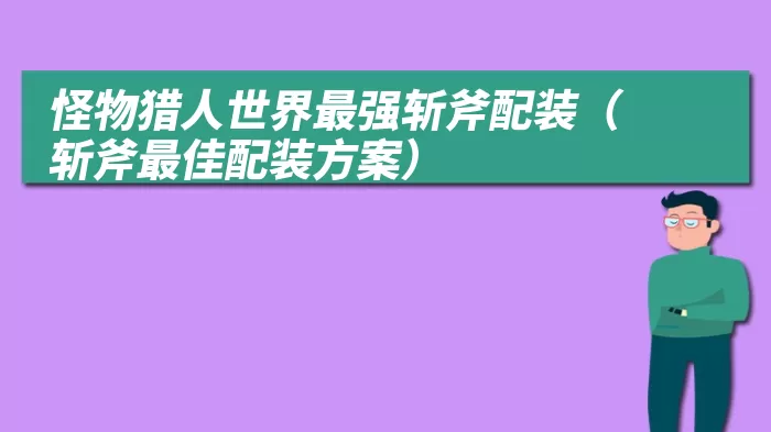 怪物猎人世界最强斩斧配装（斩斧最佳配装方案）