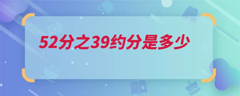 52分之39约分是多少（简分数分数分母约）