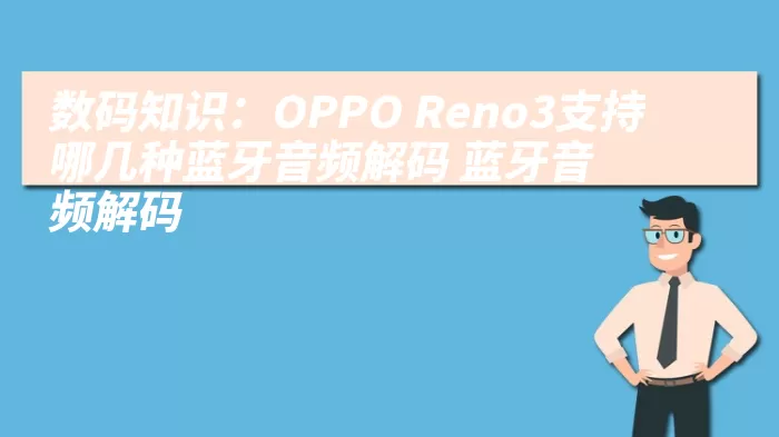 数码知识：OPPO Reno3支持哪几种蓝牙音频解码 蓝牙音频解码