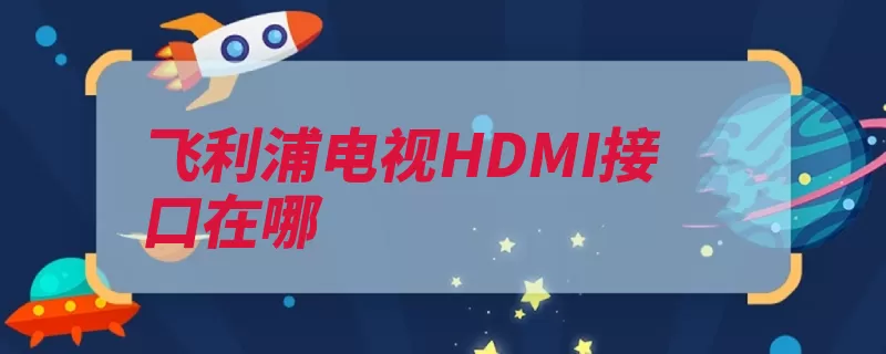 飞利浦电视HDMI接口在哪