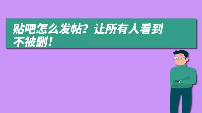 贴吧怎么发帖？让所有人看到不被删！