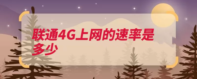 联通4G上网的速率是多少（速率网速技术相当）