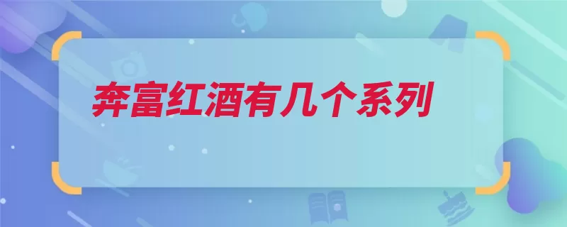 奔富红酒有几个系列（系列葡萄酒洛神海）