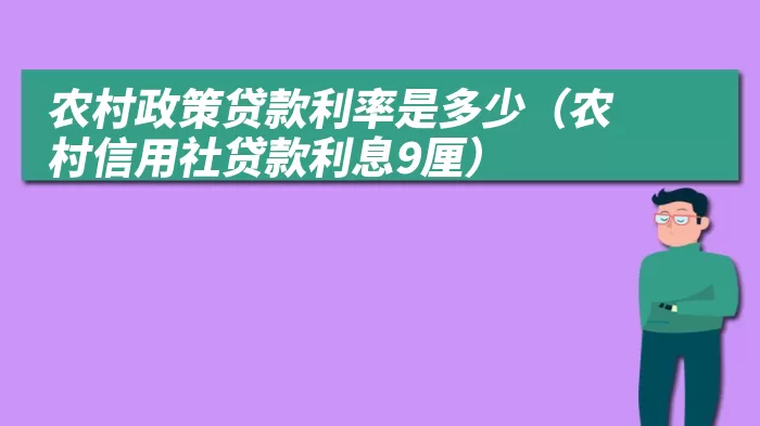 农村政策贷款利率是多少（农村信用社贷款利息9厘）