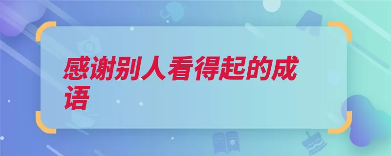 感谢别人看得起的成语