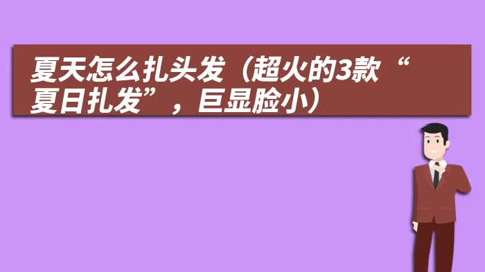 夏天怎么扎头发（超火的3款“夏日扎发”，巨显脸小）