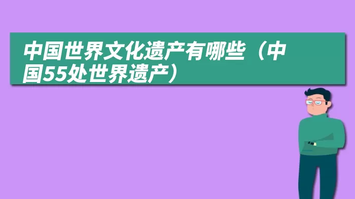 中国世界文化遗产有哪些（中国55处世界遗产）