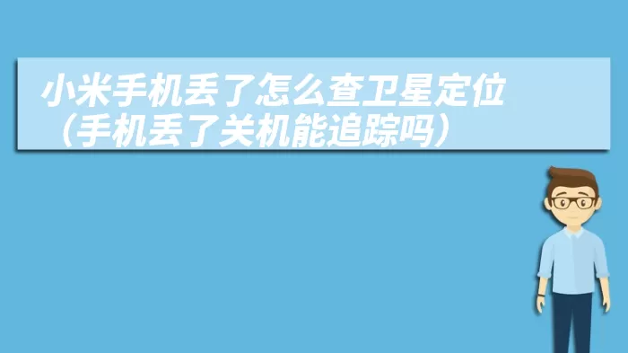 小米手机丢了怎么查卫星定位（手机丢了关机能追踪吗）