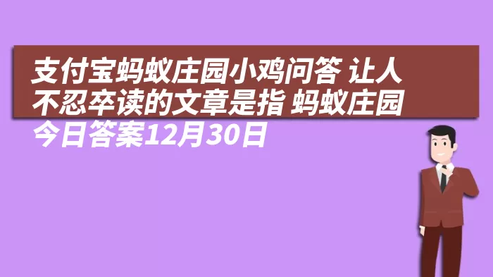 支付宝蚂蚁庄园小鸡问答 让人不忍卒读的文章是指 蚂蚁庄园今日答案12月30日