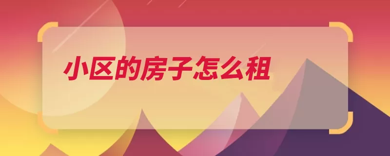 小区的房子怎么租（出租自己的房子小）