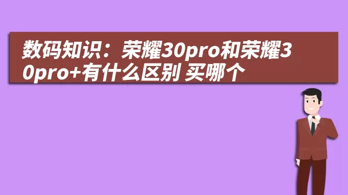 数码知识：荣耀30pro和荣耀30pro+有什么区别 买哪个