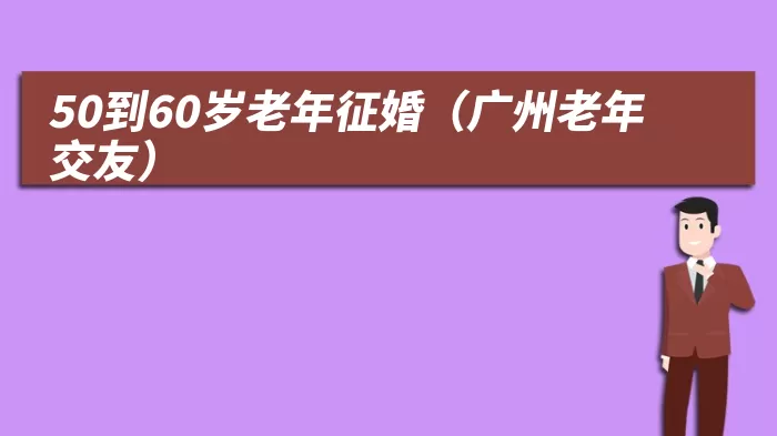 50到60岁老年征婚（广州老年交友）