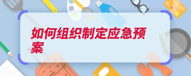 如何组织制定应急预案（应急预案制定业务）