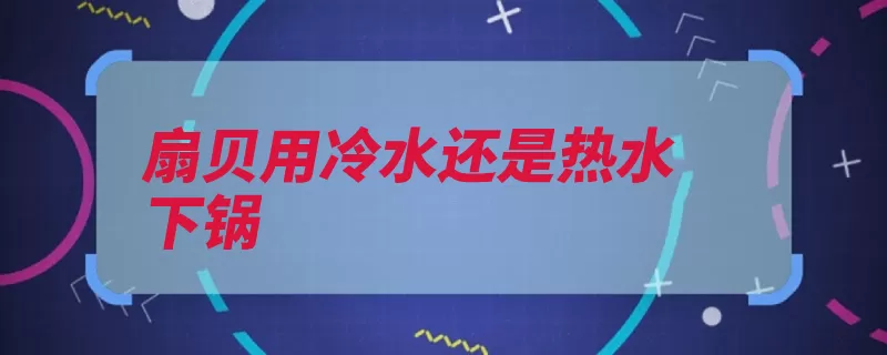 扇贝用冷水还是热水下锅