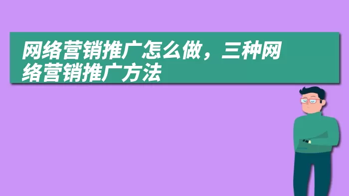 网络营销推广怎么做，三种网络营销推广方法