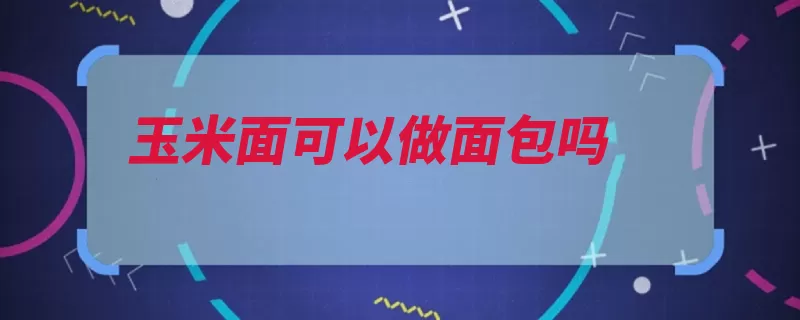 玉米面可以做面包吗